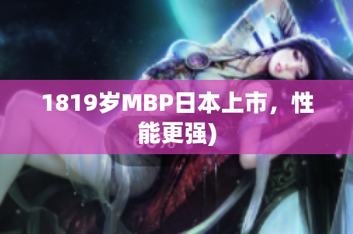 1819岁MBP日本上市，性能更强)