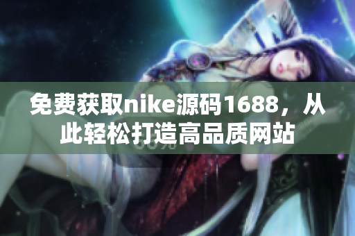 免费获取nike源码1688，从此轻松打造高品质网站