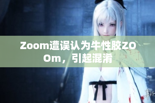 Zoom遭误认为牛性胶ZOOm，引起混淆