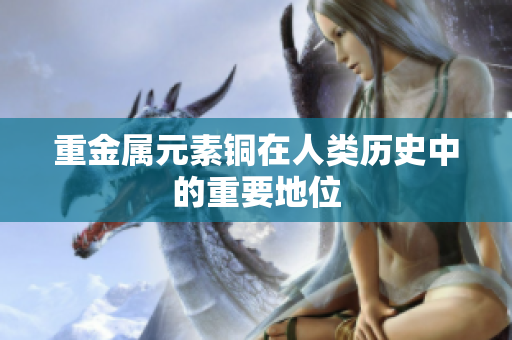 重金属元素铜在人类历史中的重要地位