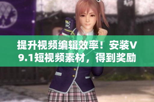 提升视频编辑效率！安装V9.1短视频素材，得到奖励激励