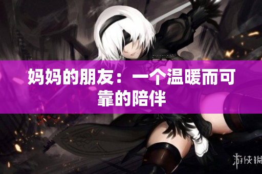 妈妈的朋友：一个温暖而可靠的陪伴