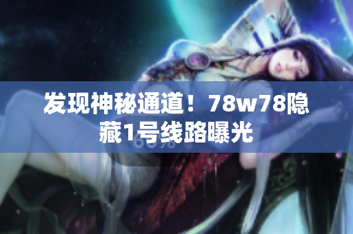 发现神秘通道！78w78隐藏1号线路曝光