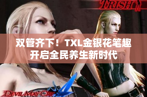 双管齐下！TXL金银花笔趣开启全民养生新时代