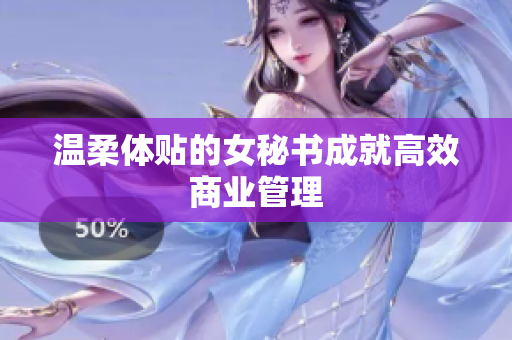 温柔体贴的女秘书成就高效商业管理