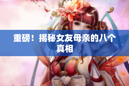 重磅！揭秘女友母亲的八个真相