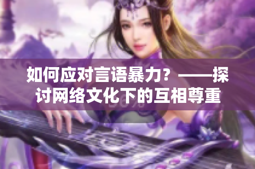 如何应对言语暴力？——探讨网络文化下的互相尊重