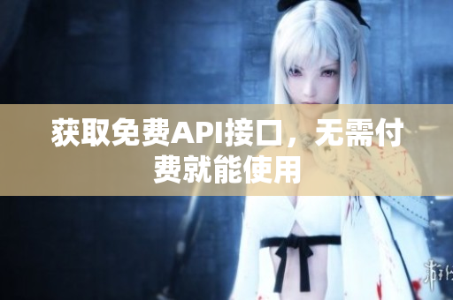 获取免费API接口，无需付费就能使用