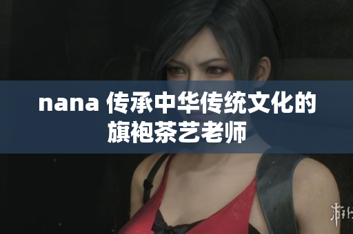 nana 传承中华传统文化的旗袍茶艺老师