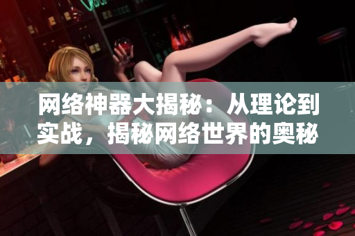 网络神器大揭秘：从理论到实战，揭秘网络世界的奥秘
