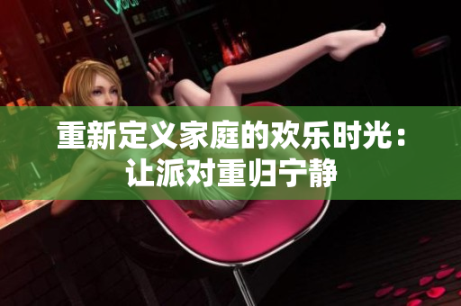 重新定义家庭的欢乐时光：让派对重归宁静