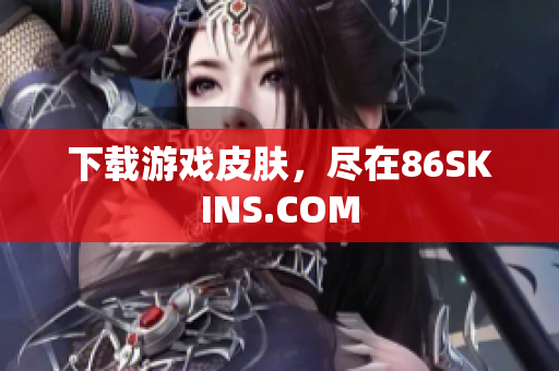 下载游戏皮肤，尽在86SKINS.COM