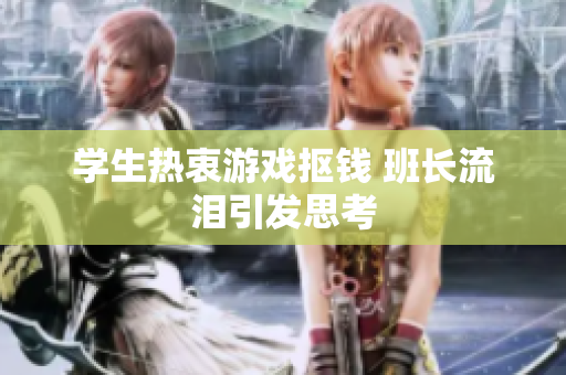 学生热衷游戏抠钱 班长流泪引发思考