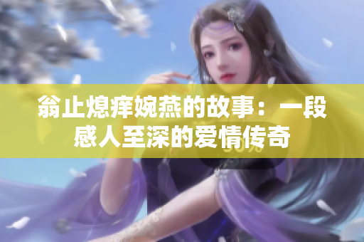 翁止熄痒婉燕的故事：一段感人至深的爱情传奇