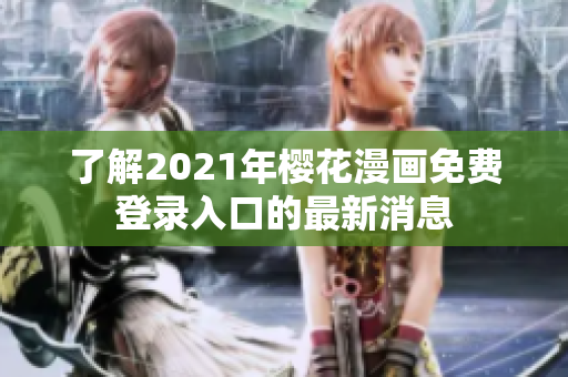 了解2021年樱花漫画免费登录入口的最新消息