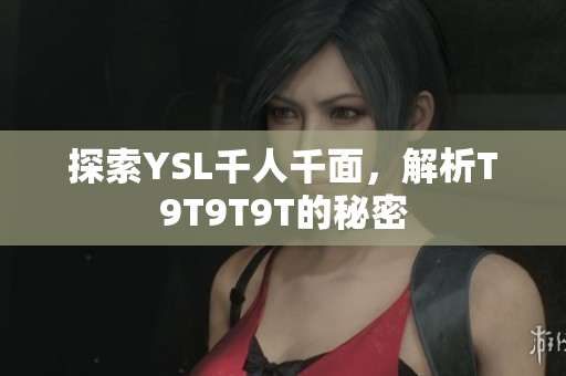 探索YSL千人千面，解析T9T9T9T的秘密