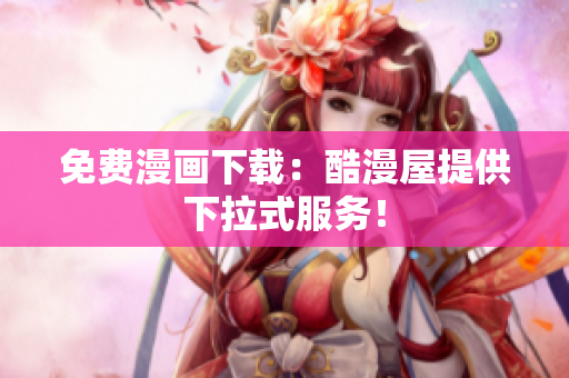 免费漫画下载：酷漫屋提供下拉式服务！