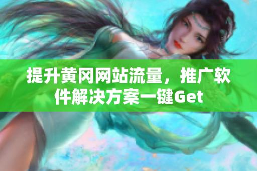 提升黄冈网站流量，推广软件解决方案一键Get