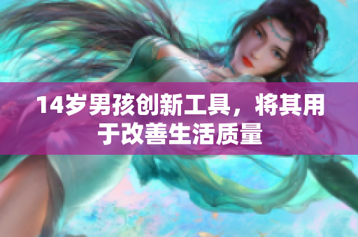 14岁男孩创新工具，将其用于改善生活质量