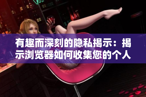 有趣而深刻的隐私揭示：揭示浏览器如何收集您的个人信息