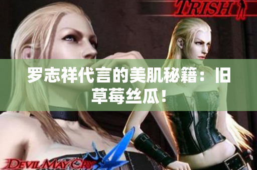 罗志祥代言的美肌秘籍：旧草莓丝瓜！