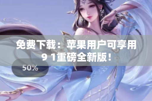 免费下载：苹果用户可享用9 1重磅全新版！