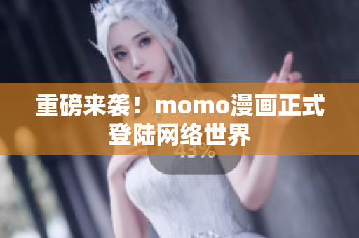 重磅来袭！momo漫画正式登陆网络世界