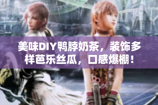 美味DIY鸭脖奶茶，装饰多样芭乐丝瓜，口感爆棚！