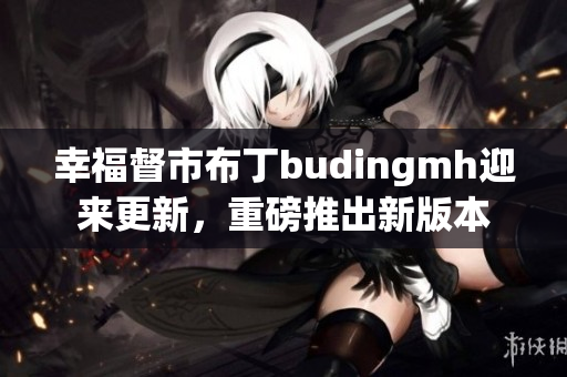 幸福督市布丁budingmh迎来更新，重磅推出新版本
