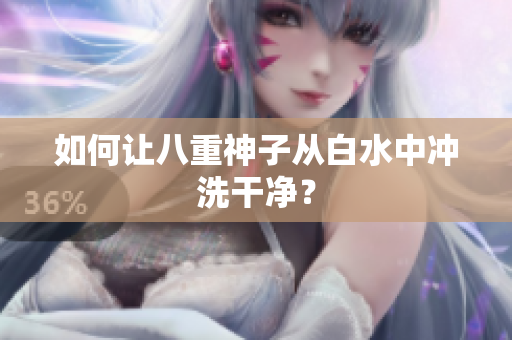 如何让八重神子从白水中冲洗干净？