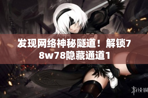 发现网络神秘隧道！解锁78w78隐藏通道1
