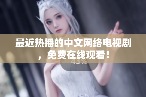 最近热播的中文网络电视剧，免费在线观看！