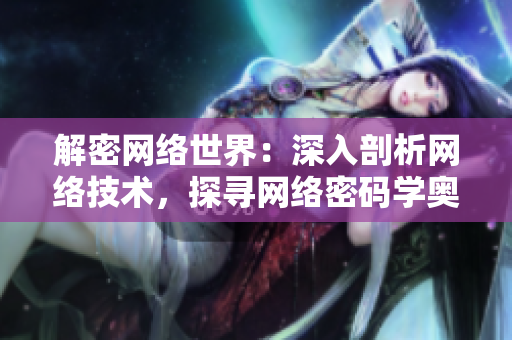解密网络世界：深入剖析网络技术，探寻网络密码学奥秘