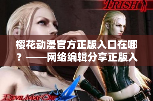 樱花动漫官方正版入口在哪？——网络编辑分享正版入口
