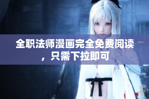 全职法师漫画完全免费阅读，只需下拉即可