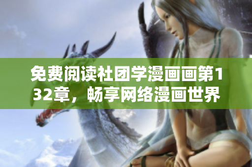 免费阅读社团学漫画画第132章，畅享网络漫画世界