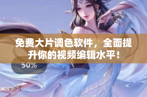 免费大片调色软件，全面提升你的视频编辑水平！