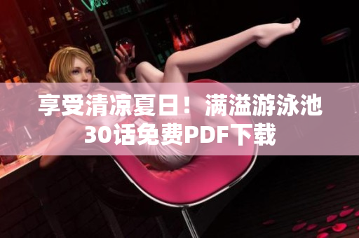 享受清凉夏日！满溢游泳池30话免费PDF下载
