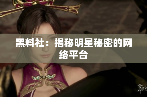 黑料社：揭秘明星秘密的网络平台