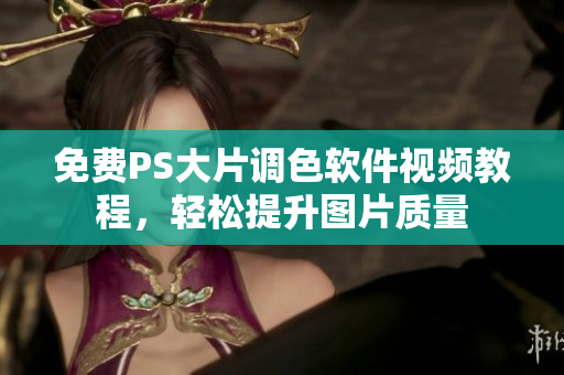 免费PS大片调色软件视频教程，轻松提升图片质量