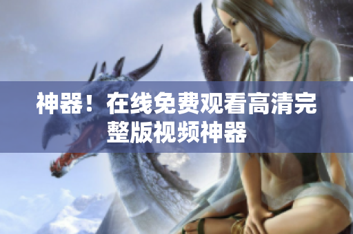 神器！在线免费观看高清完整版视频神器