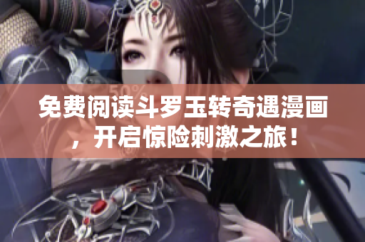 免费阅读斗罗玉转奇遇漫画，开启惊险刺激之旅！