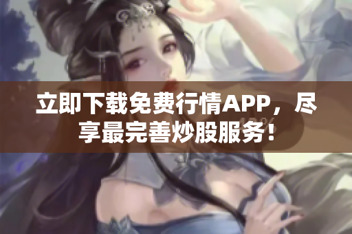 立即下载免费行情APP，尽享最完善炒股服务！