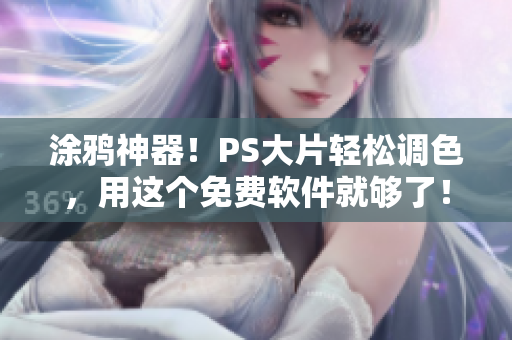 涂鸦神器！PS大片轻松调色，用这个免费软件就够了！
