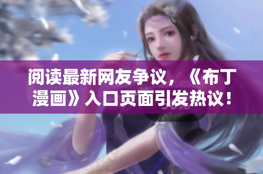 阅读最新网友争议，《布丁漫画》入口页面引发热议！