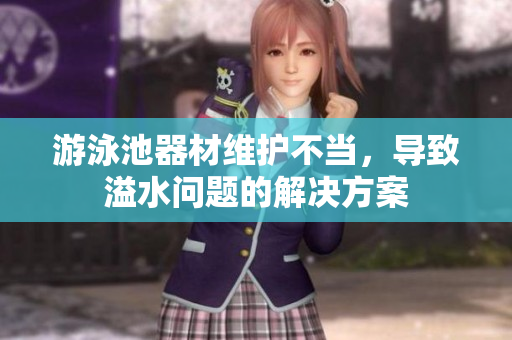 游泳池器材维护不当，导致溢水问题的解决方案