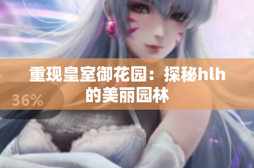 重现皇室御花园：探秘hlh的美丽园林