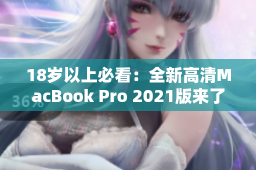 18岁以上必看：全新高清MacBook Pro 2021版来了！
