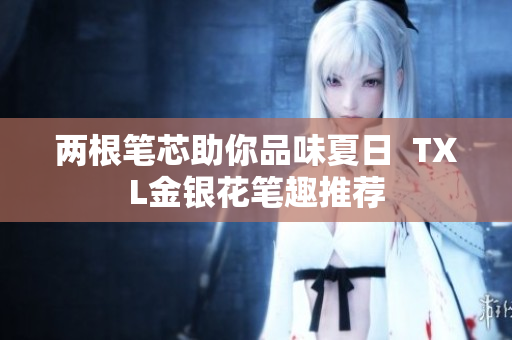 两根笔芯助你品味夏日  TXL金银花笔趣推荐