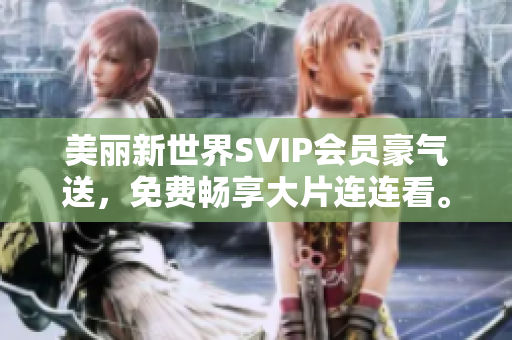 美丽新世界SVIP会员豪气送，免费畅享大片连连看。